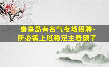 秦皇岛有名气夜场招聘-所必需上班稳定主看颜子